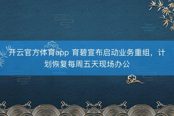 開云官方體育app 育碧宣布啟動業(yè)務(wù)重組，計劃恢復每周五天現(xiàn)場辦公